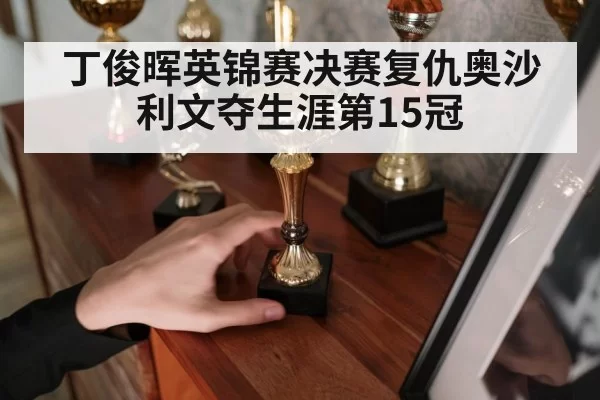 丁俊晖英锦赛决赛复仇奥沙利文夺生涯第15冠