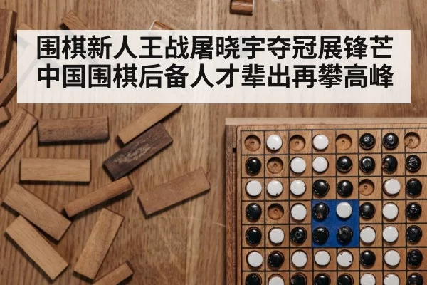 围棋新人王战屠晓宇夺冠展锋芒 中国围棋后备人才辈出再攀高峰