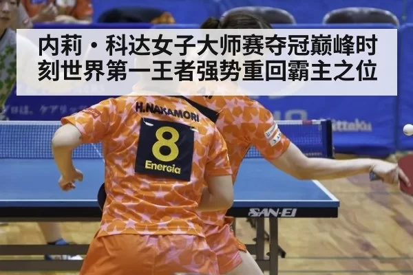 内莉·科达女子大师赛夺冠巅峰时刻世界第一王者强势重回霸主之位
